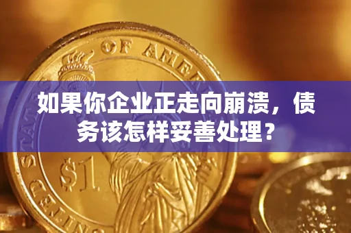 济南如果你企业正走向崩溃，债务该怎样妥善处理？