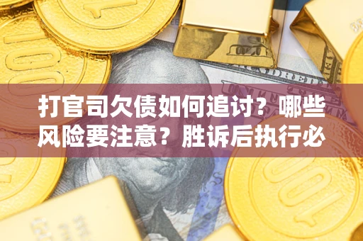 济南打官司欠债如何追讨？哪些风险要注意？胜诉后执行必看！