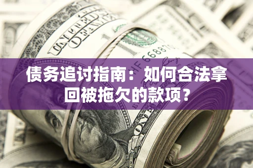 济南债务追讨指南：如何合法拿回被拖欠的款项？