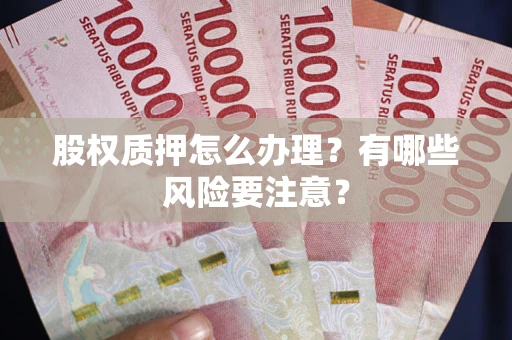 济南股权质押怎么办理？有哪些风险要注意？