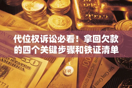 济南代位权诉讼必看！拿回欠款的四个关键步骤和铁证清单