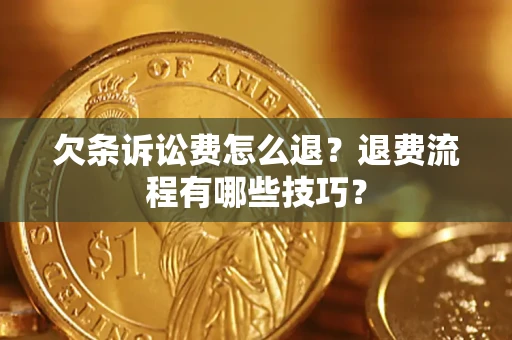 济南欠条诉讼费怎么退？退费流程有哪些技巧？