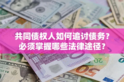 济南共同债权人如何追讨债务？必须掌握哪些法律途径？