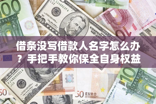 济南借条没写借款人名字怎么办？手把手教你保全自身权益