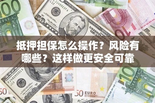 济南抵押担保怎么操作？风险有哪些？这样做更安全可靠