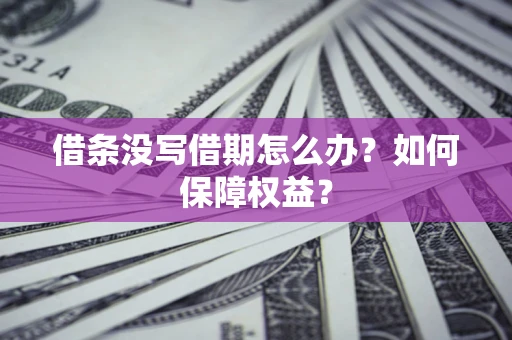 济南借条没写借期怎么办？如何保障权益？