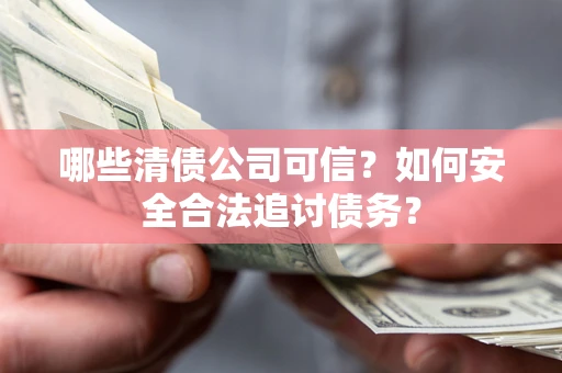 济南哪些清债公司可信？如何安全合法追讨债务？