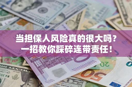 济南当担保人风险真的很大吗？一招教你踩碎连带责任！