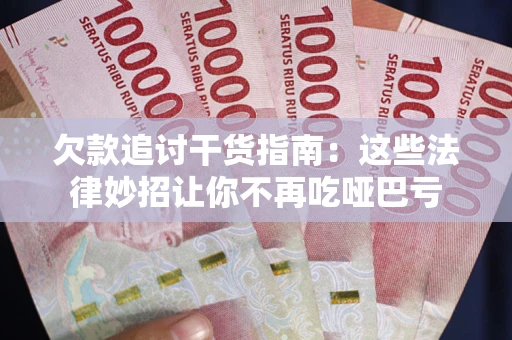济南欠款追讨干货指南：这些法律妙招让你不再吃哑巴亏