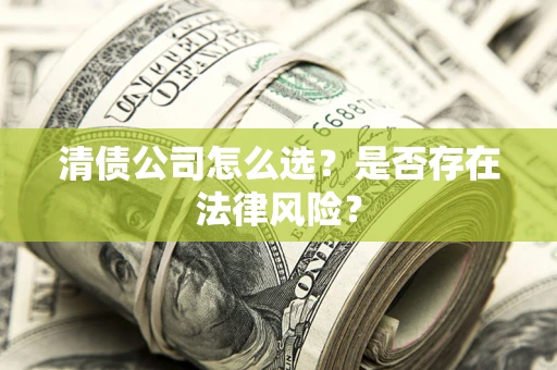 济南清债公司怎么选？是否存在法律风险？