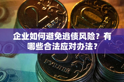 济南企业如何避免逃债风险？有哪些合法应对办法？