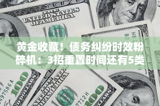 济南黄金收藏！债务纠纷时效粉碎机：3招重置时间还有5类不设年限的特殊债务