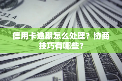 济南信用卡逾期怎么处理？协商技巧有哪些？