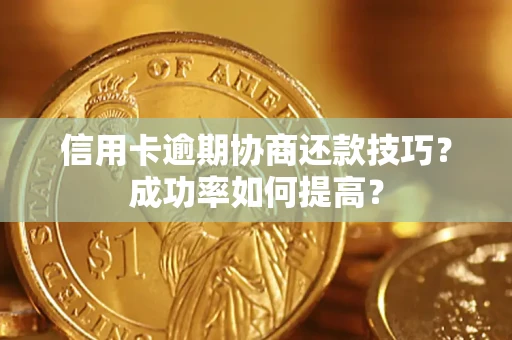 济南信用卡逾期协商还款技巧？成功率如何提高？