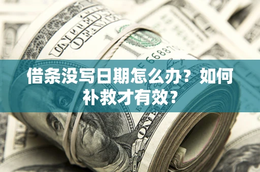 济南借条没写日期怎么办？如何补救才有效？