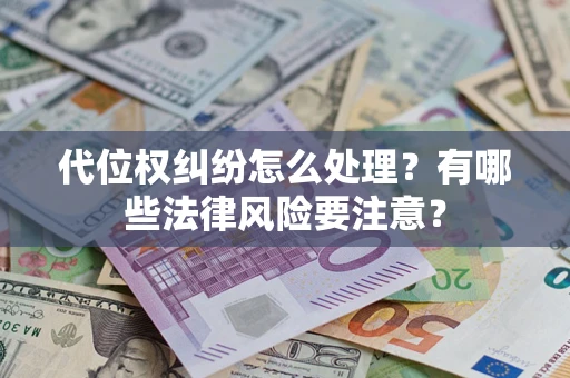 济南代位权纠纷怎么处理？有哪些法律风险要注意？