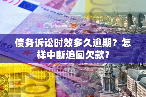 济南债务诉讼时效多久逾期？怎样中断追回欠款？