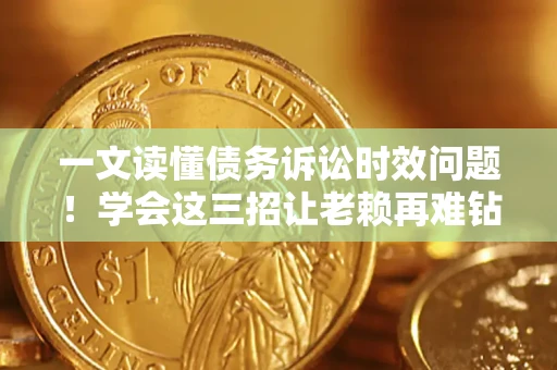 济南一文读懂债务诉讼时效问题！学会这三招让老赖再难钻空子