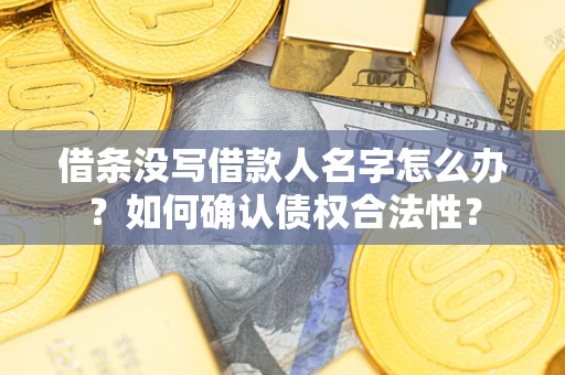 济南借条没写借款人名字怎么办？如何确认债权合法性？