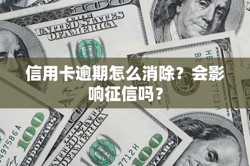 济南信用卡逾期怎么消除？会影响征信吗？
