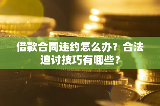 济南借款合同违约怎么办？合法追讨技巧有哪些？
