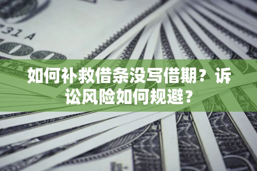 济南如何补救借条没写借期？诉讼风险如何规避？