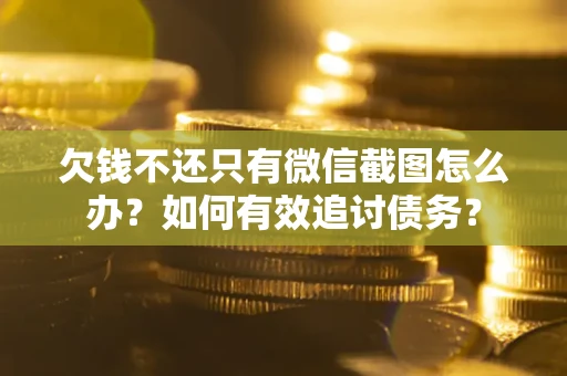 济南欠钱不还只有微信截图怎么办？如何有效追讨债务？