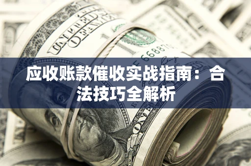 济南应收账款催收实战指南：合法技巧全解析