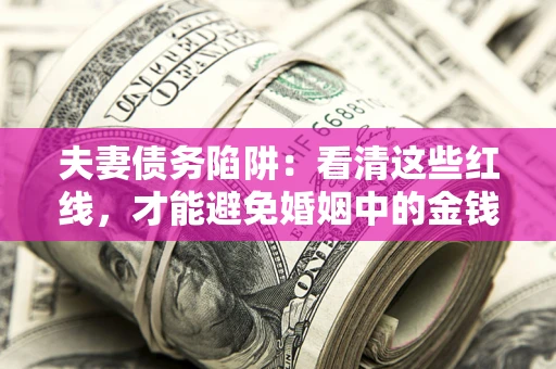 济南夫妻债务陷阱：看清这些红线，才能避免婚姻中的金钱危机
