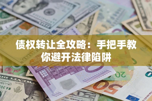 济南债权转让全攻略：手把手教你避开法律陷阱