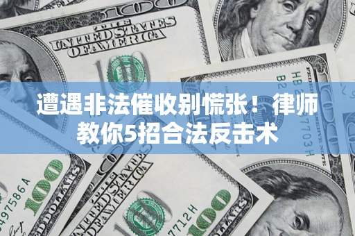 济南遭遇非法催收别慌张！律师教你5招合法反击术
