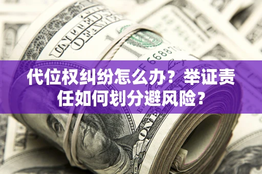 济南代位权纠纷怎么办？举证责任如何划分避风险？