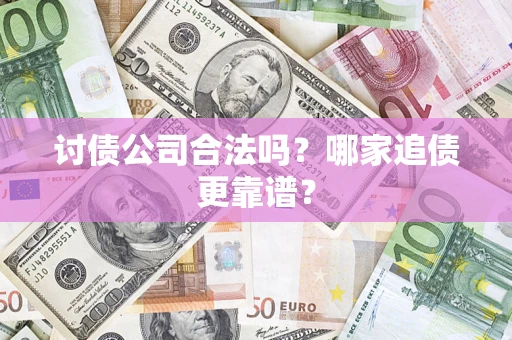 济南讨债公司合法吗？哪家追债更靠谱？