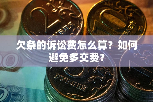 济南欠条的诉讼费怎么算？如何避免多交费？