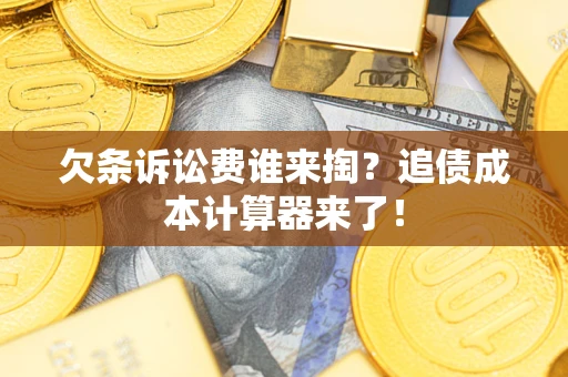 济南欠条诉讼费谁来掏？追债成本计算器来了！