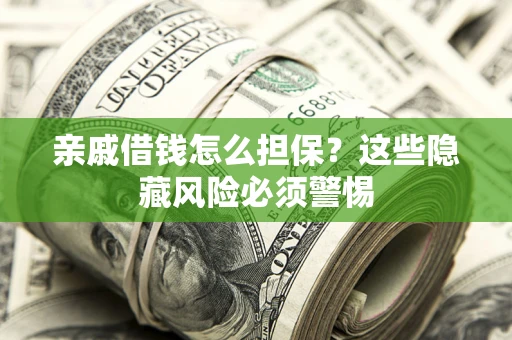 济南亲戚借钱怎么担保？这些隐藏风险必须警惕