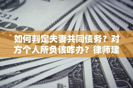 济南如何判定夫妻共同债务？对方个人所负该咋办？律师建议