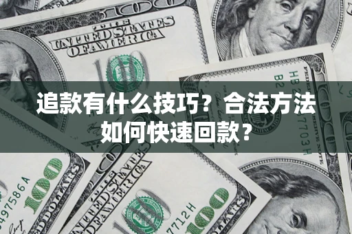 济南追款有什么技巧？合法方法如何快速回款？