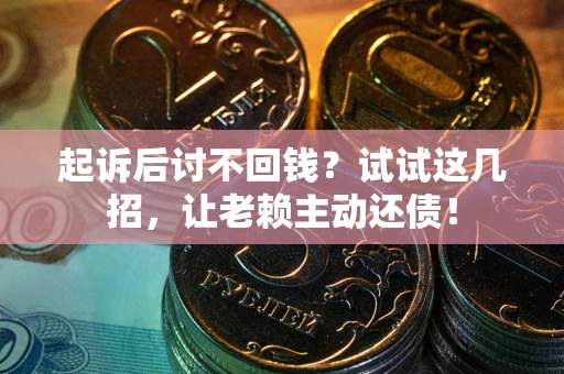 济南起诉后讨不回钱？试试这几招，让老赖主动还债！