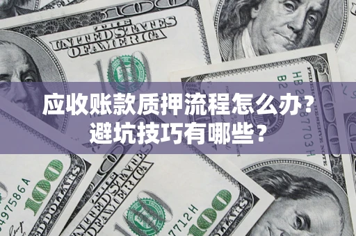 济南应收账款质押流程怎么办？避坑技巧有哪些？