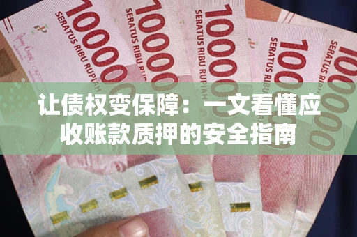 济南让债权变保障：一文看懂应收账款质押的安全指南