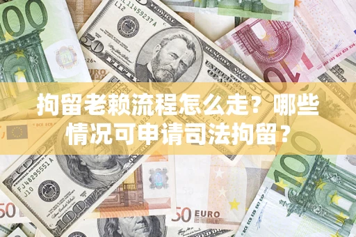 济南拘留老赖流程怎么走？哪些情况可申请司法拘留？