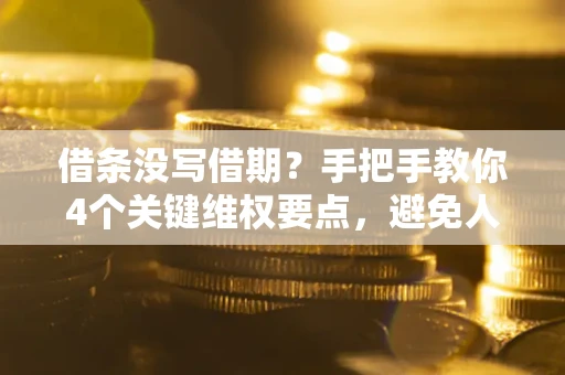 济南借条没写借期？手把手教你4个关键维权要点，避免人财两空