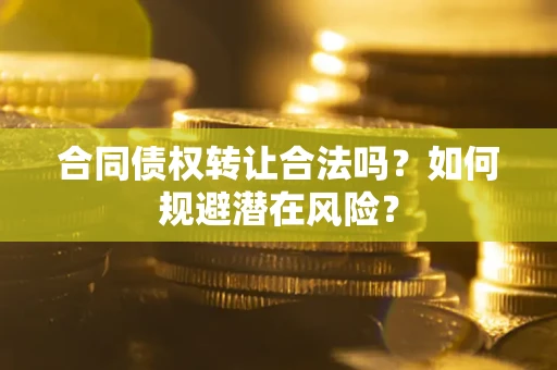 济南合同债权转让合法吗?如何规避潜在风险? 济南合同债权转让合法吗?如何规避潜在风险?