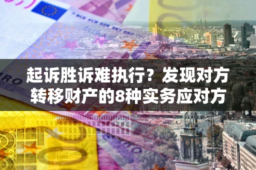济南起诉胜诉难执行？发现对方转移财产的8种实务应对方案