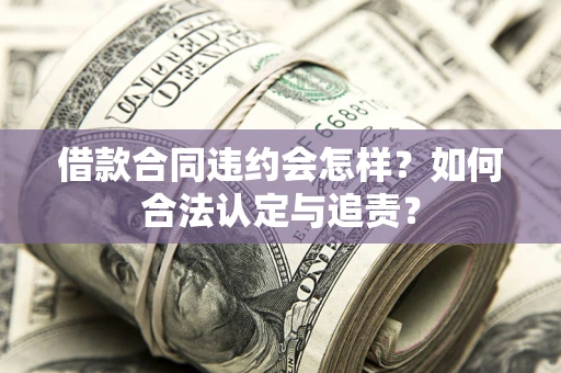 济南借款合同违约会怎样？如何合法认定与追责？