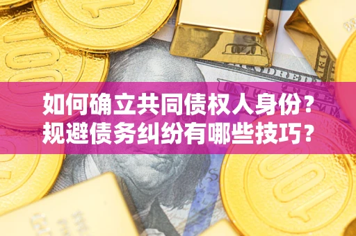 济南如何确立共同债权人身份？规避债务纠纷有哪些技巧？