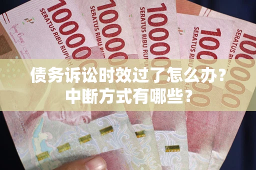 济南债务诉讼时效过了怎么办？中断方式有哪些？