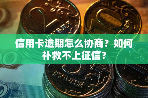 济南信用卡逾期怎么协商？如何补救不上征信？