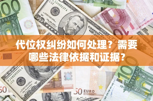 济南代位权纠纷如何处理？需要哪些法律依据和证据？